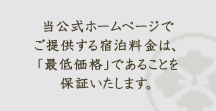 当公式ホームページでご提供する宿泊料金は、「最低価格」であるとことを保証致します。